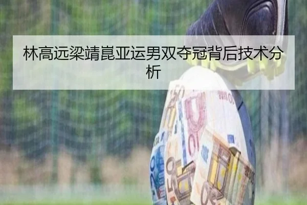林高远梁靖崑亚运男双夺冠背后技术分析